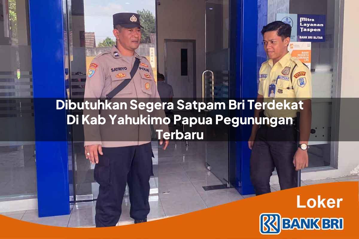 Dibutuhkan Segera Satpam BRI Terdekat di Kab. Yahukimo, Papua Pegunungan Terbaru