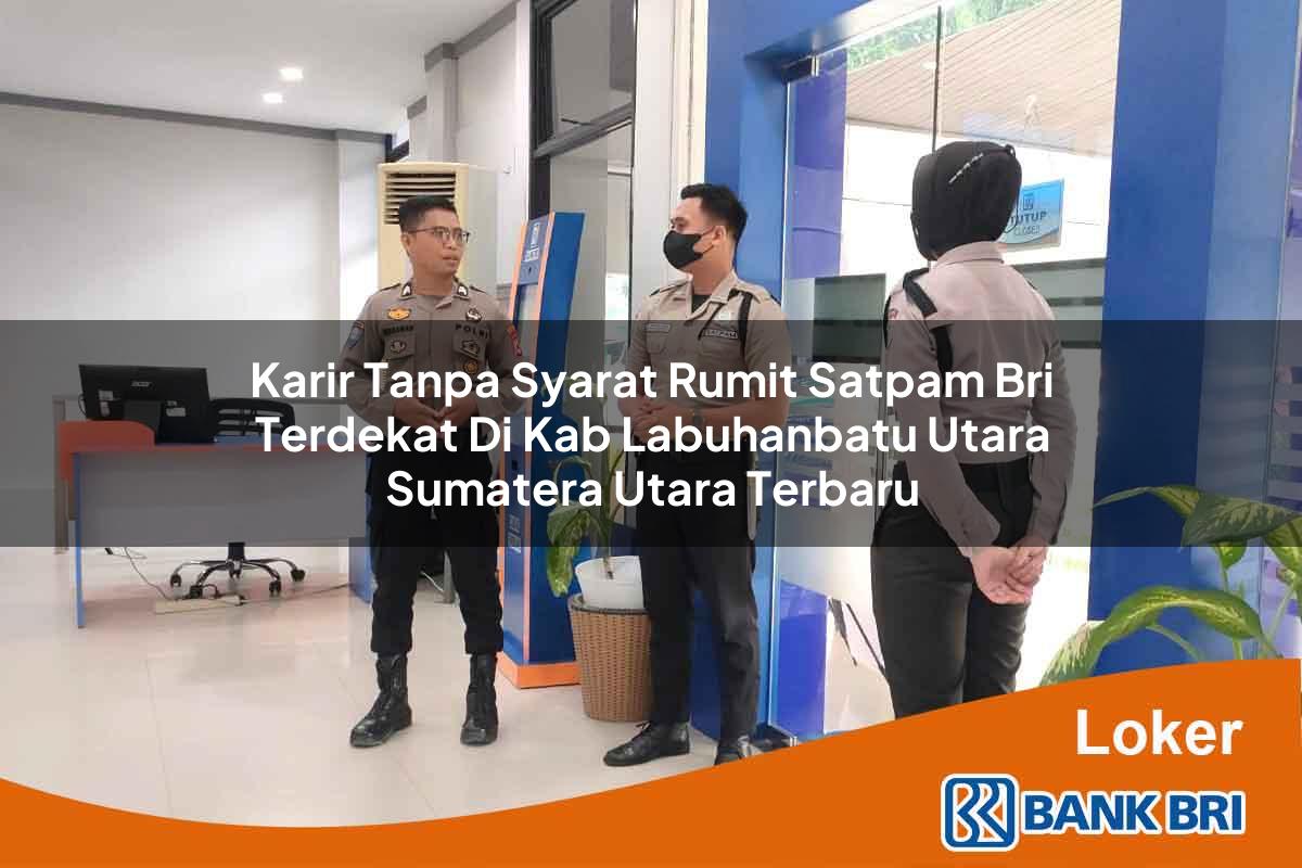 Karir Tanpa Syarat Rumit Satpam BRI Terdekat di Kab. Labuhanbatu Utara, Sumatera Utara Terbaru
