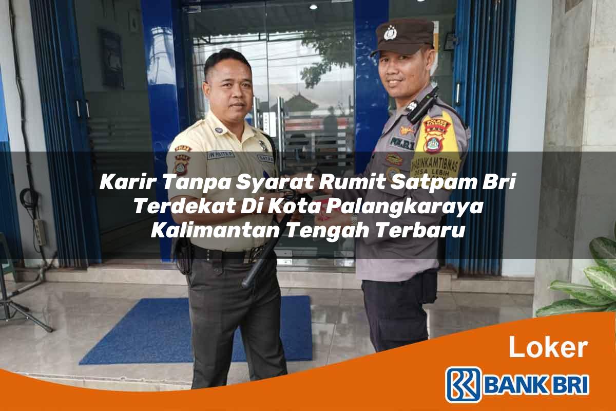 Karir Tanpa Syarat Rumit Satpam BRI Terdekat di Kota Palangkaraya, Kalimantan Tengah Terbaru