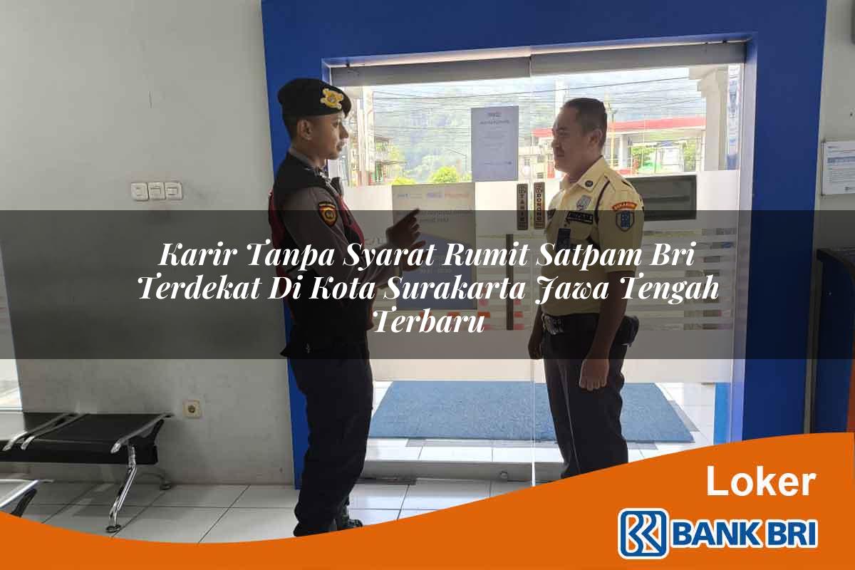 Karir Tanpa Syarat Rumit Satpam BRI Terdekat di Kota Surakarta, Jawa Tengah Terbaru