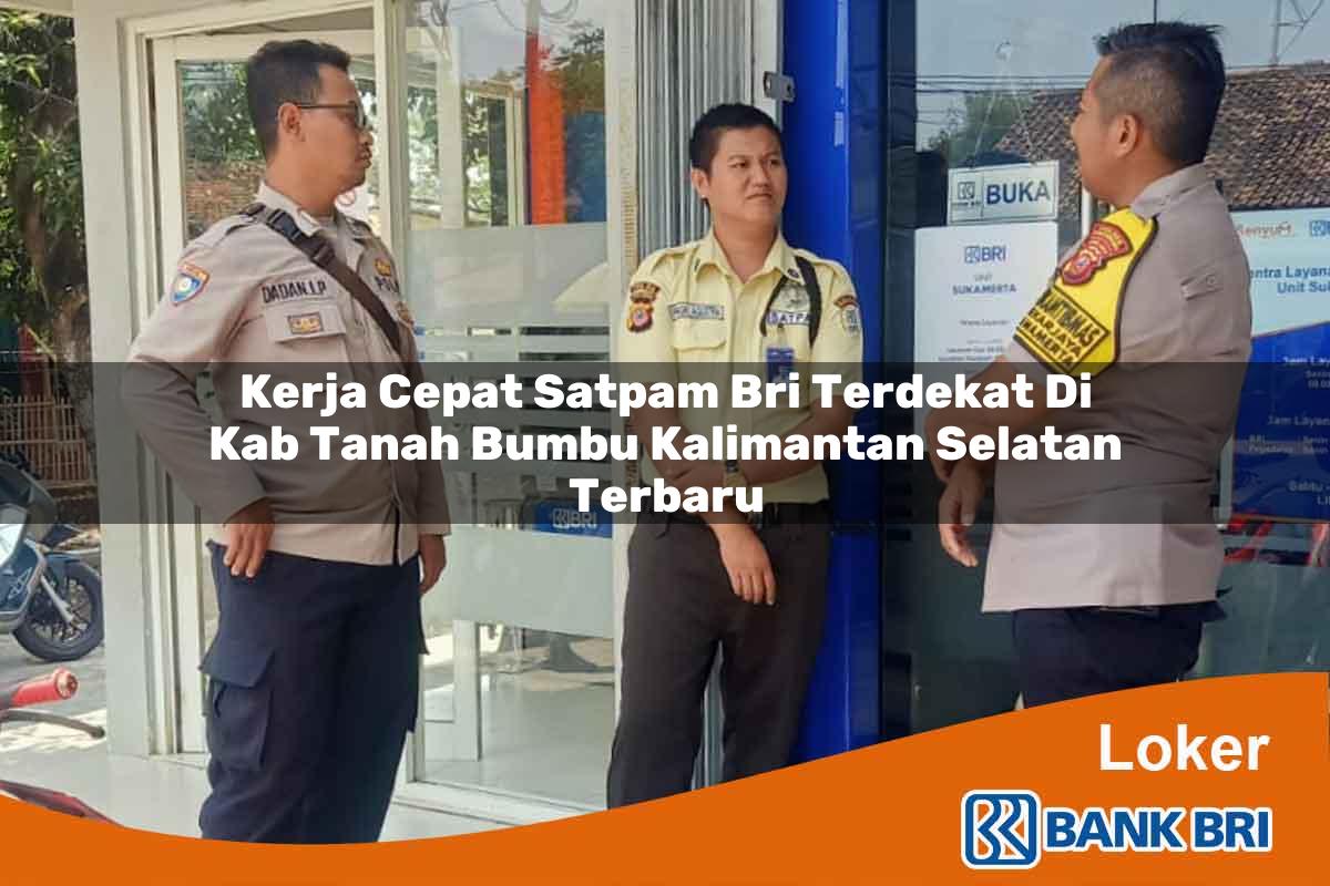 Kerja Cepat Satpam BRI Terdekat di Kab. Tanah Bumbu, Kalimantan Selatan Terbaru