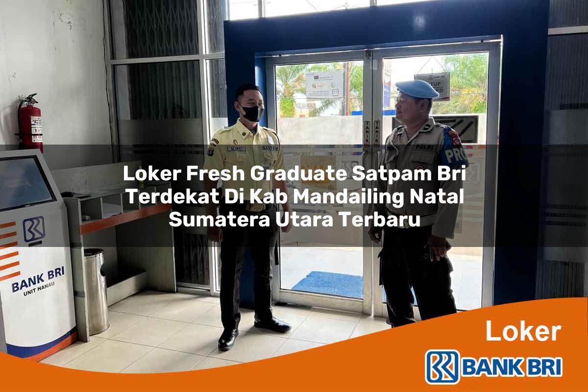 Loker Fresh Graduate Satpam BRI Terdekat di Kab. Mandailing Natal, Sumatera Utara Terbaru
