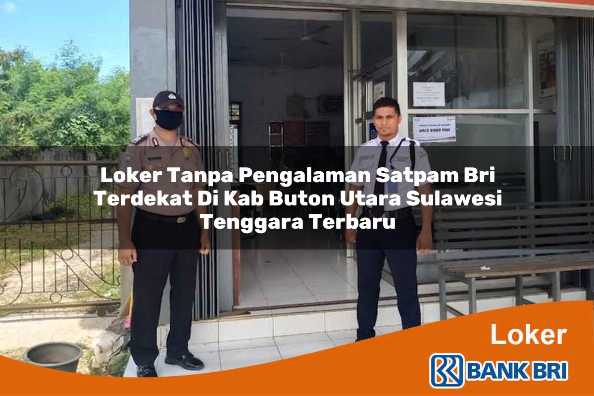 Loker Tanpa Pengalaman Satpam BRI Terdekat di Kab. Buton Utara, Sulawesi Tenggara Terbaru