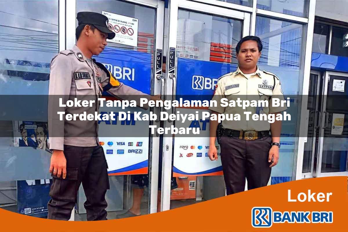 Loker Tanpa Pengalaman Satpam BRI Terdekat di Kab. Deiyai, Papua Tengah Terbaru