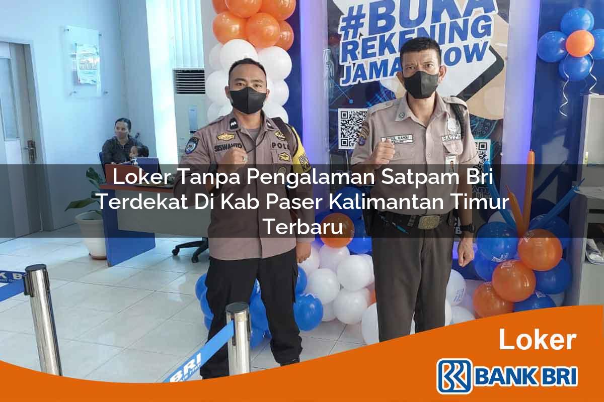 Loker Tanpa Pengalaman Satpam BRI Terdekat di Kab. Paser, Kalimantan Timur Terbaru