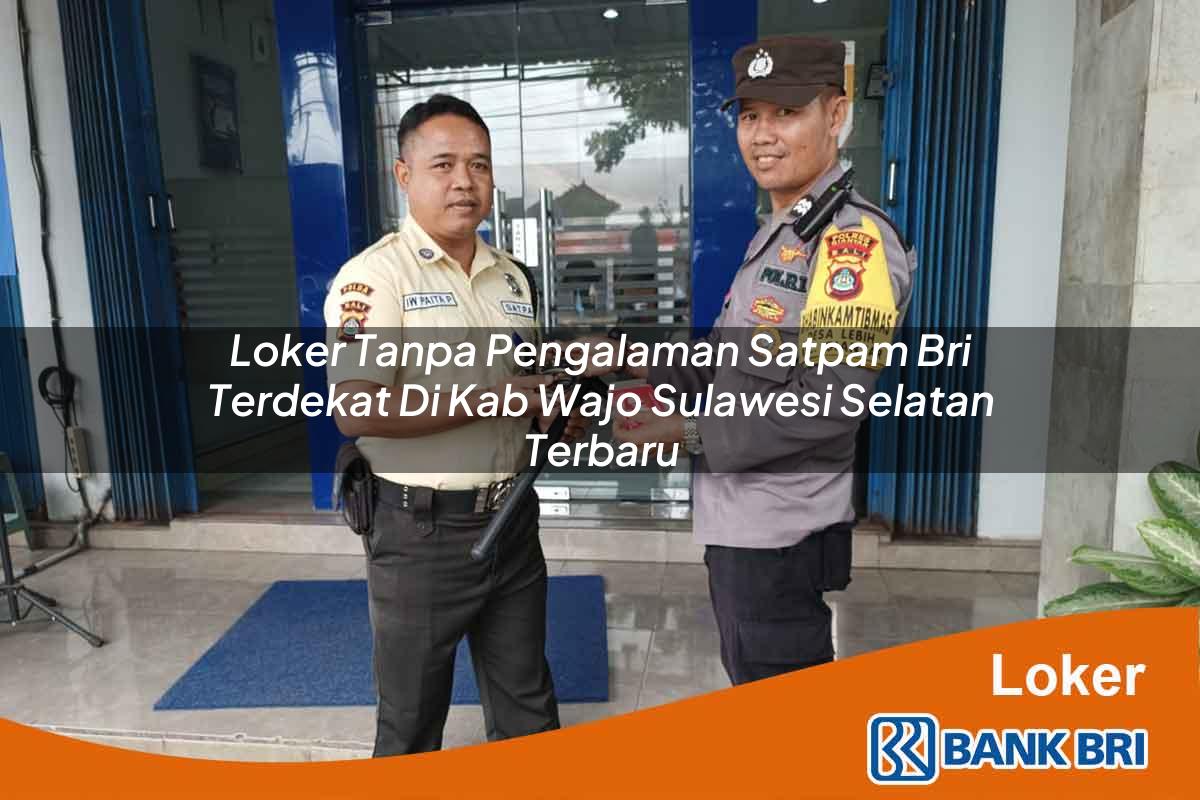 Loker Tanpa Pengalaman Satpam BRI Terdekat di Kab. Wajo, Sulawesi Selatan Terbaru