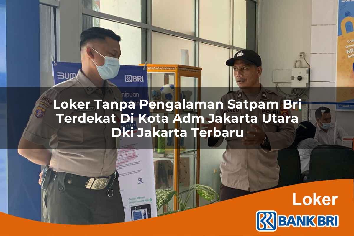 Loker Tanpa Pengalaman Satpam BRI Terdekat di Kota Adm. Jakarta Utara, Dki Jakarta Terbaru