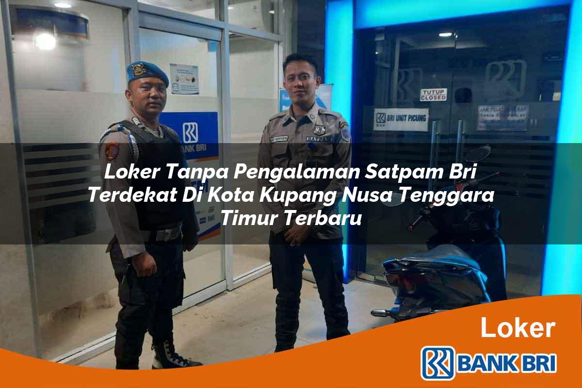 Loker Tanpa Pengalaman Satpam BRI Terdekat di Kota Kupang, Nusa Tenggara Timur Terbaru