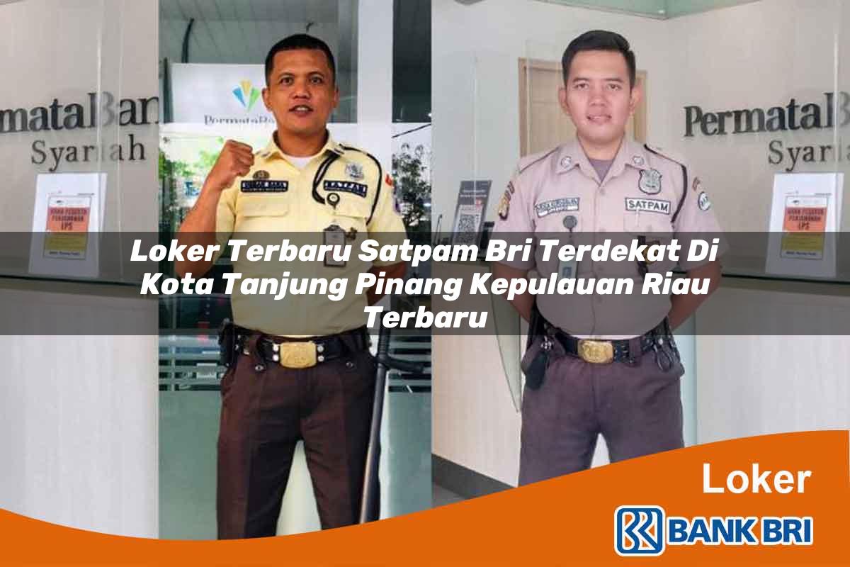 Loker Terbaru Satpam BRI Terdekat di Kota Tanjung Pinang, Kepulauan Riau Terbaru
