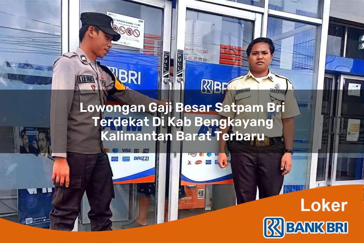 Lowongan Gaji Besar Satpam BRI Terdekat di Kab. Bengkayang, Kalimantan Barat Terbaru