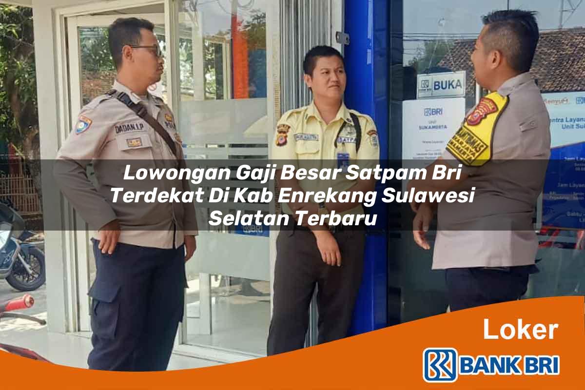 Lowongan Gaji Besar Satpam BRI Terdekat di Kab. Enrekang, Sulawesi Selatan Terbaru