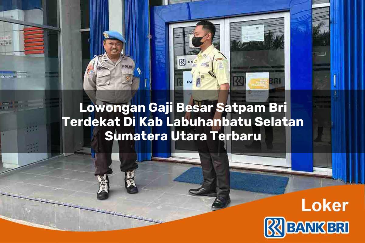 Lowongan Gaji Besar Satpam BRI Terdekat di Kab. Labuhanbatu Selatan, Sumatera Utara Terbaru