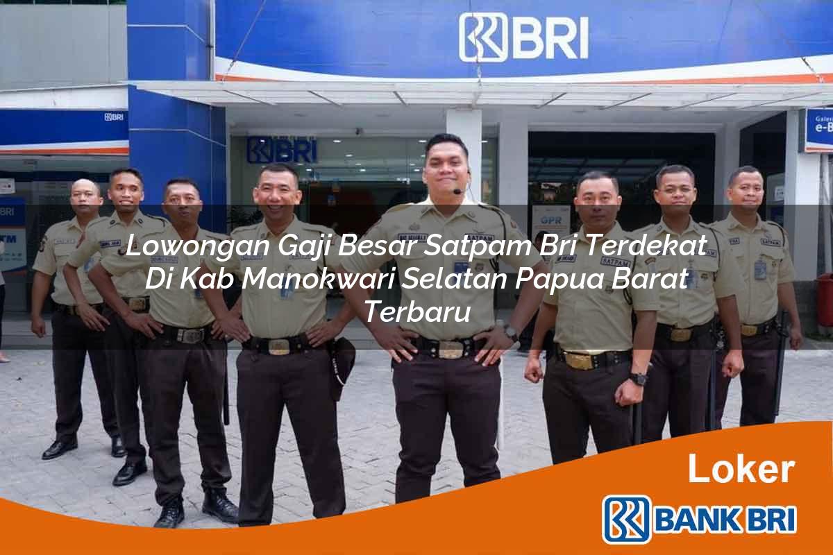 Lowongan Gaji Besar Satpam BRI Terdekat di Kab. Manokwari Selatan, Papua Barat Terbaru