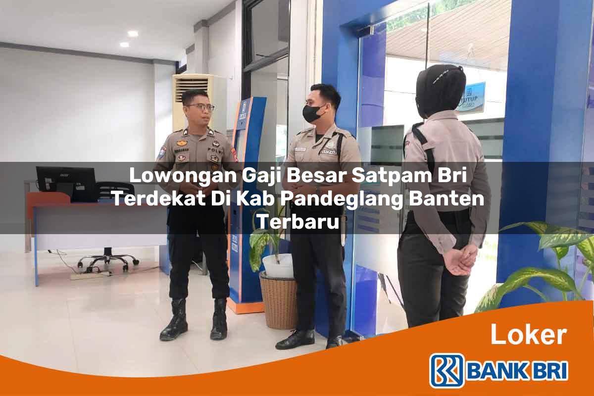 Lowongan Gaji Besar Satpam BRI Terdekat di Kab. Pandeglang, Banten Terbaru