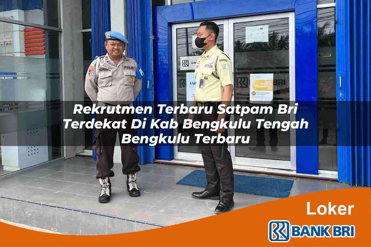 Rekrutmen Terbaru Satpam BRI Terdekat di Kab. Bengkulu Tengah, Bengkulu Terbaru