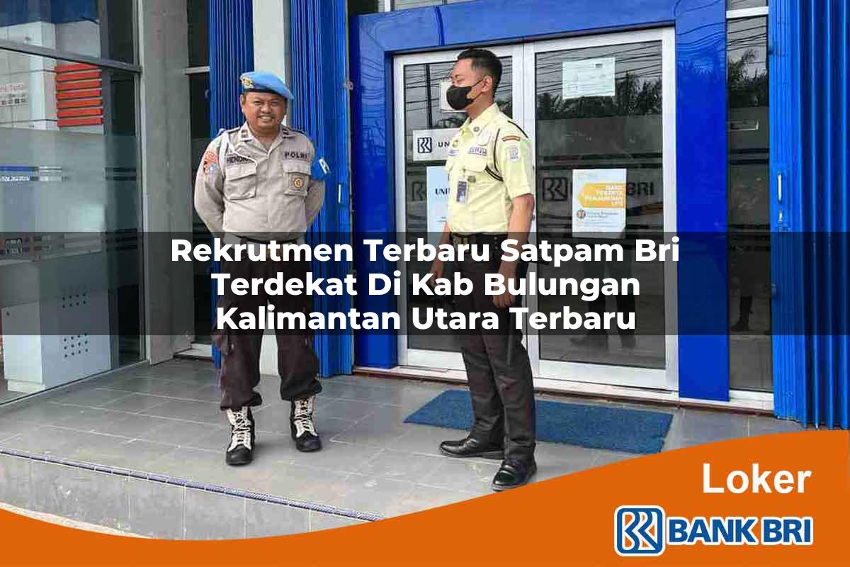 Rekrutmen Terbaru Satpam BRI Terdekat di Kab. Bulungan, Kalimantan Utara Terbaru