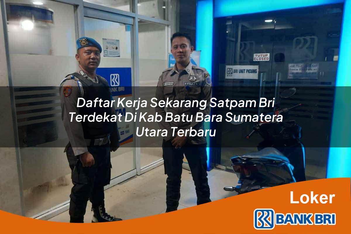 Daftar Kerja Sekarang Satpam BRI Terdekat di Kab. Batu Bara, Sumatera Utara Terbaru