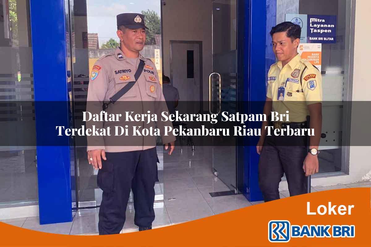 Daftar Kerja Sekarang Satpam BRI Terdekat di Kota Pekanbaru, Riau Terbaru