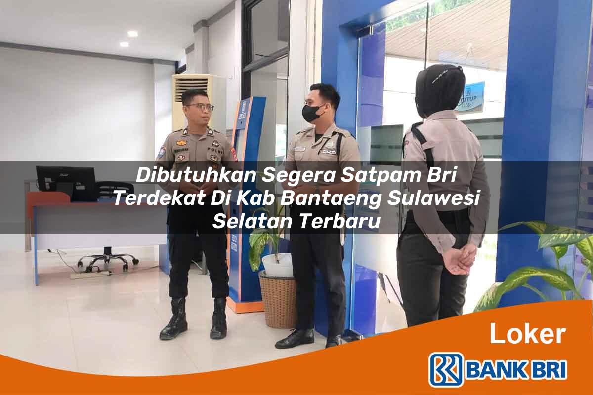 Dibutuhkan Segera Satpam BRI Terdekat di Kab. Bantaeng, Sulawesi Selatan Terbaru