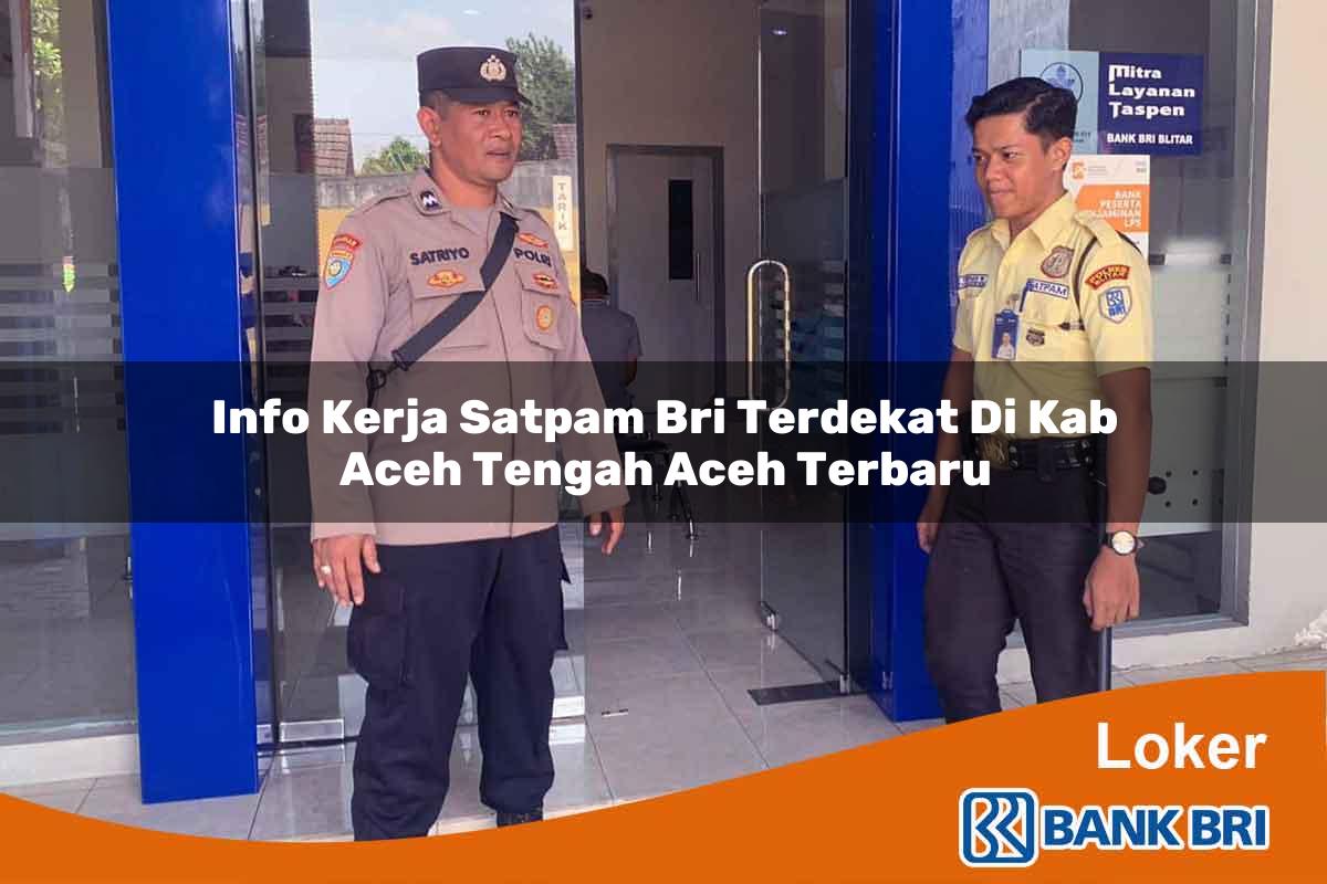 Info Kerja Satpam BRI Terdekat di Kab. Aceh Tengah, Aceh Terbaru