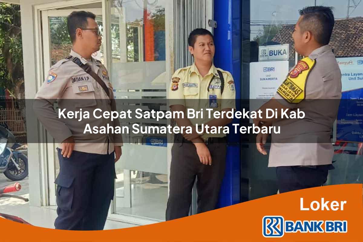 Kerja Cepat Satpam BRI Terdekat di Kab. Asahan, Sumatera Utara Terbaru