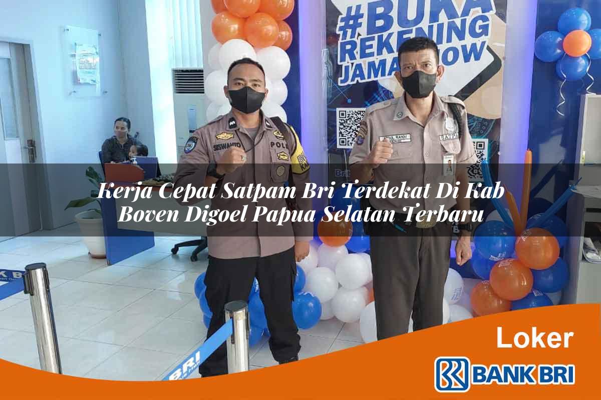 Kerja Cepat Satpam BRI Terdekat di Kab. Boven Digoel, Papua Selatan Terbaru