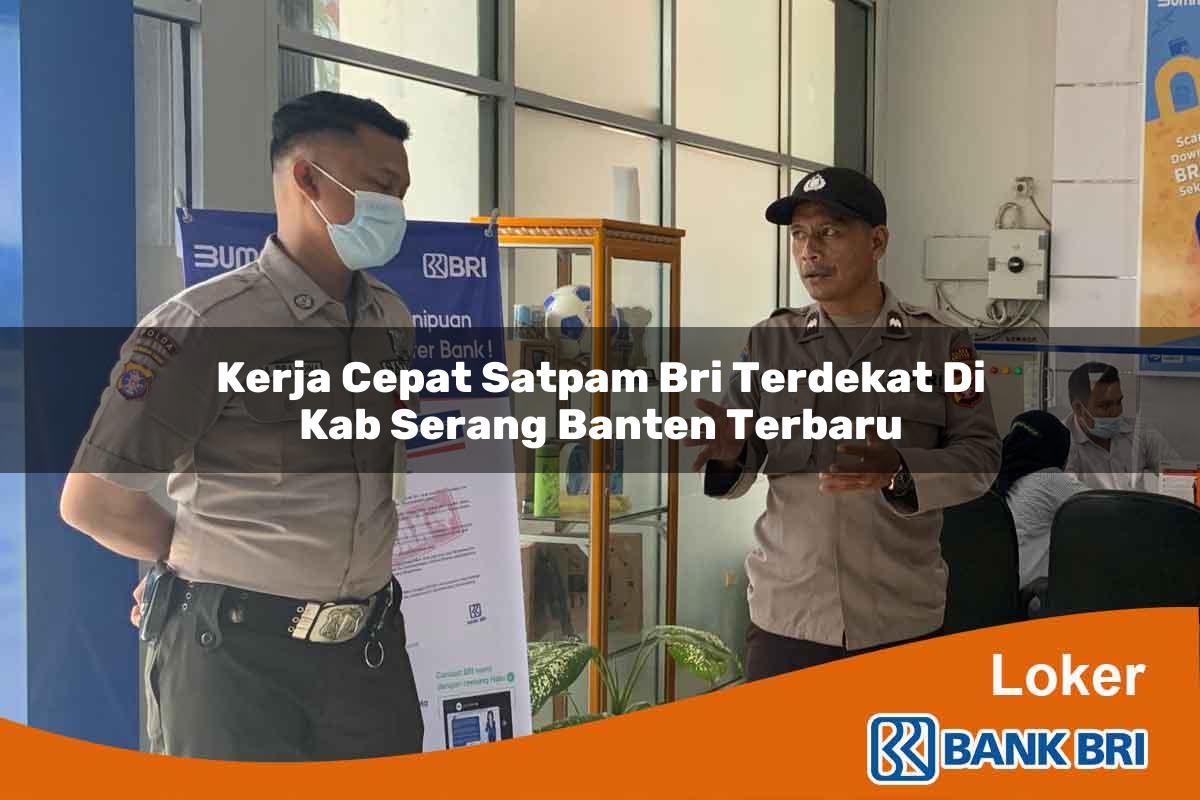 Kerja Cepat Satpam BRI Terdekat di Kab. Serang, Banten Terbaru