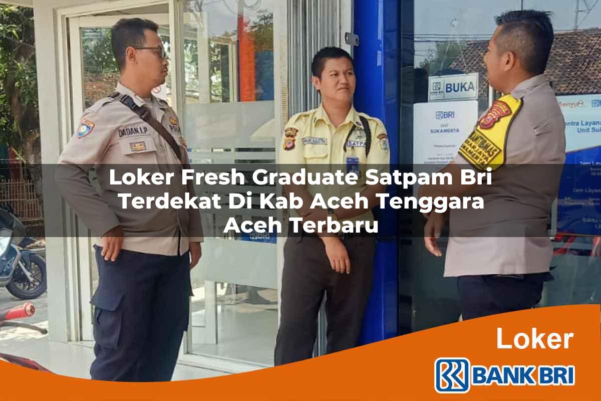 Loker Fresh Graduate Satpam BRI Terdekat di Kab. Aceh Tenggara, Aceh Terbaru
