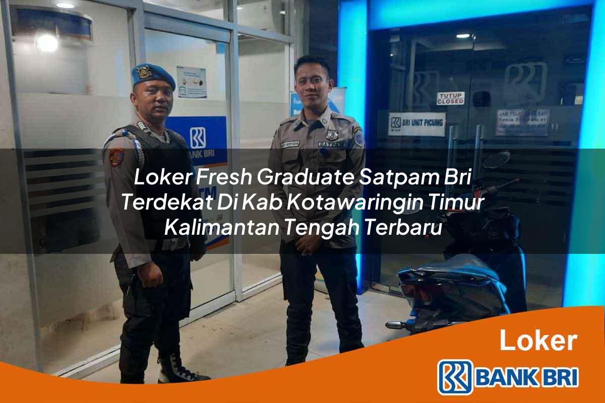 Loker Fresh Graduate Satpam BRI Terdekat di Kab. Kotawaringin Timur, Kalimantan Tengah Terbaru