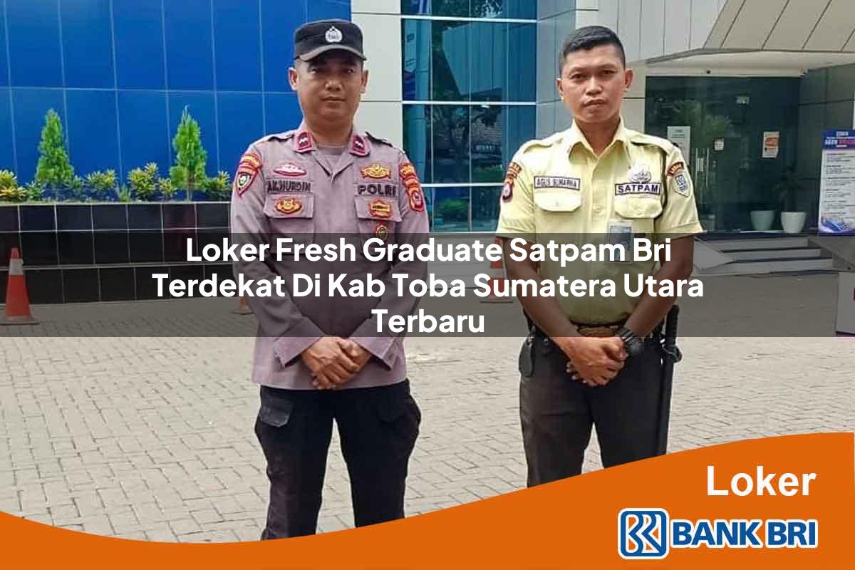 Loker Fresh Graduate Satpam BRI Terdekat di Kab. Toba, Sumatera Utara Terbaru