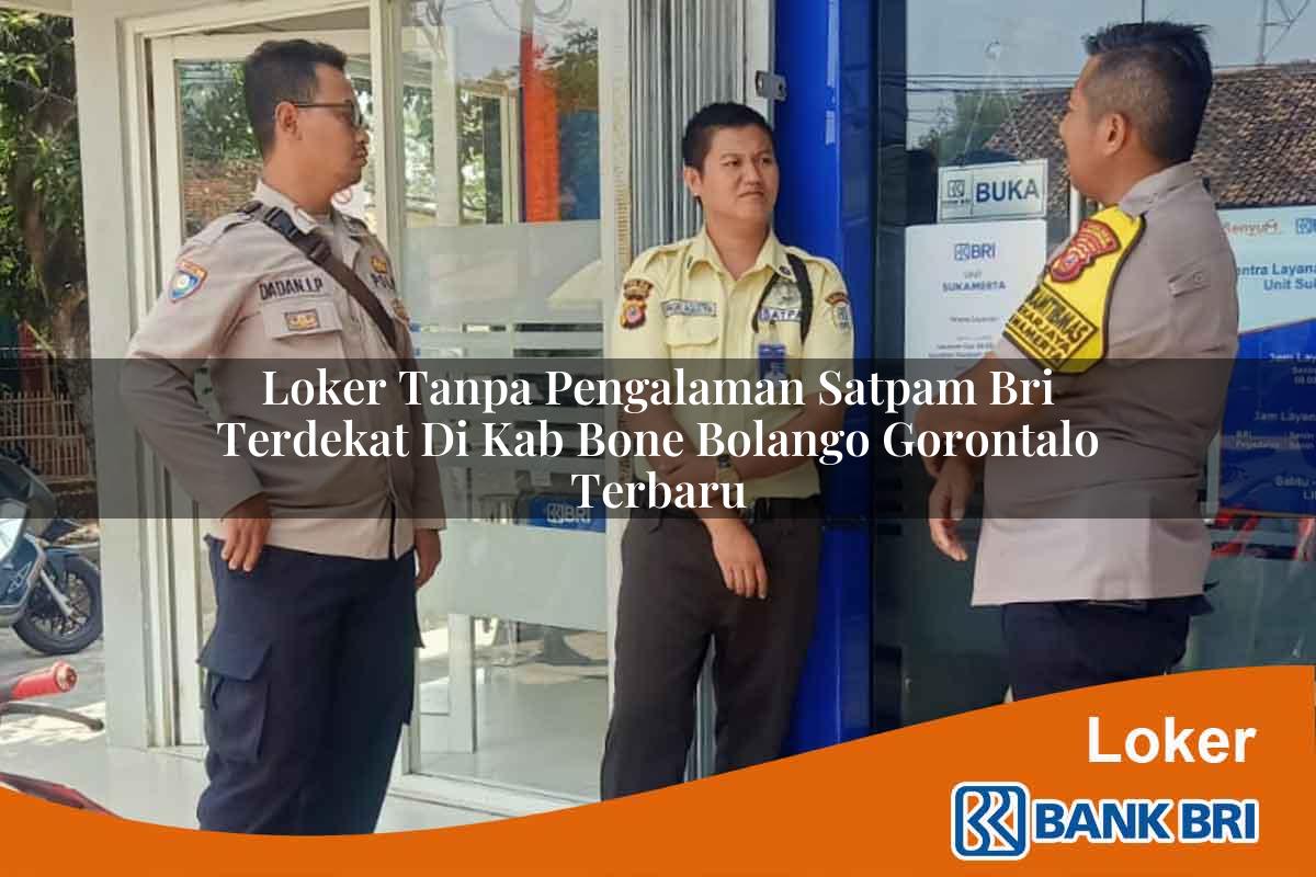 Loker Tanpa Pengalaman Satpam BRI Terdekat di Kab. Bone Bolango, Gorontalo Terbaru