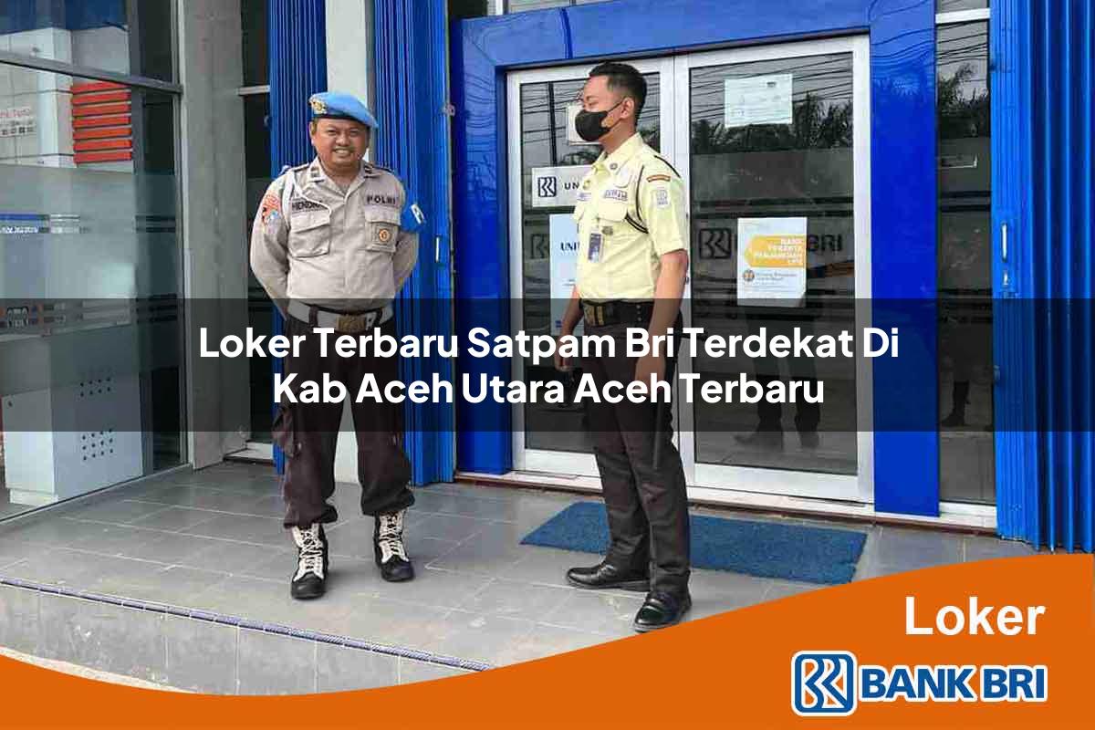 Loker Terbaru Satpam BRI Terdekat di Kab. Aceh Utara, Aceh Terbaru