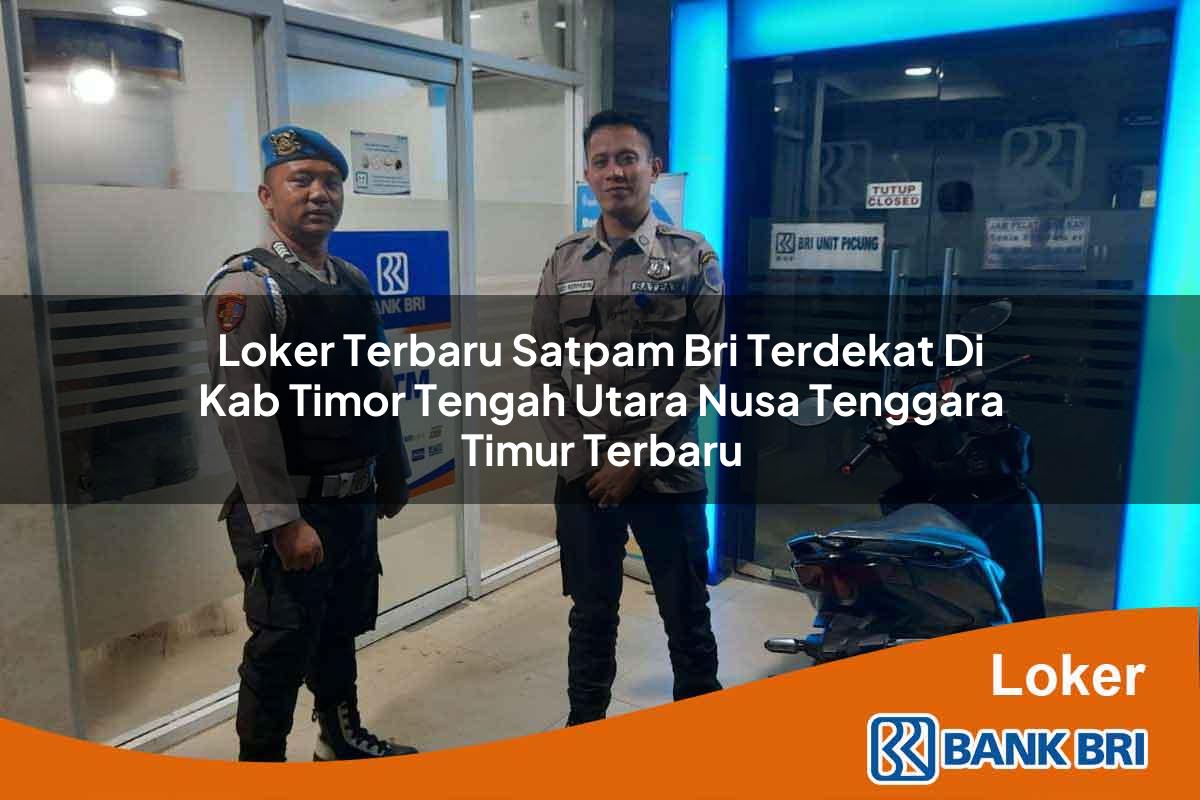 Loker Terbaru Satpam BRI Terdekat di Kab. Timor Tengah Utara, Nusa Tenggara Timur Terbaru