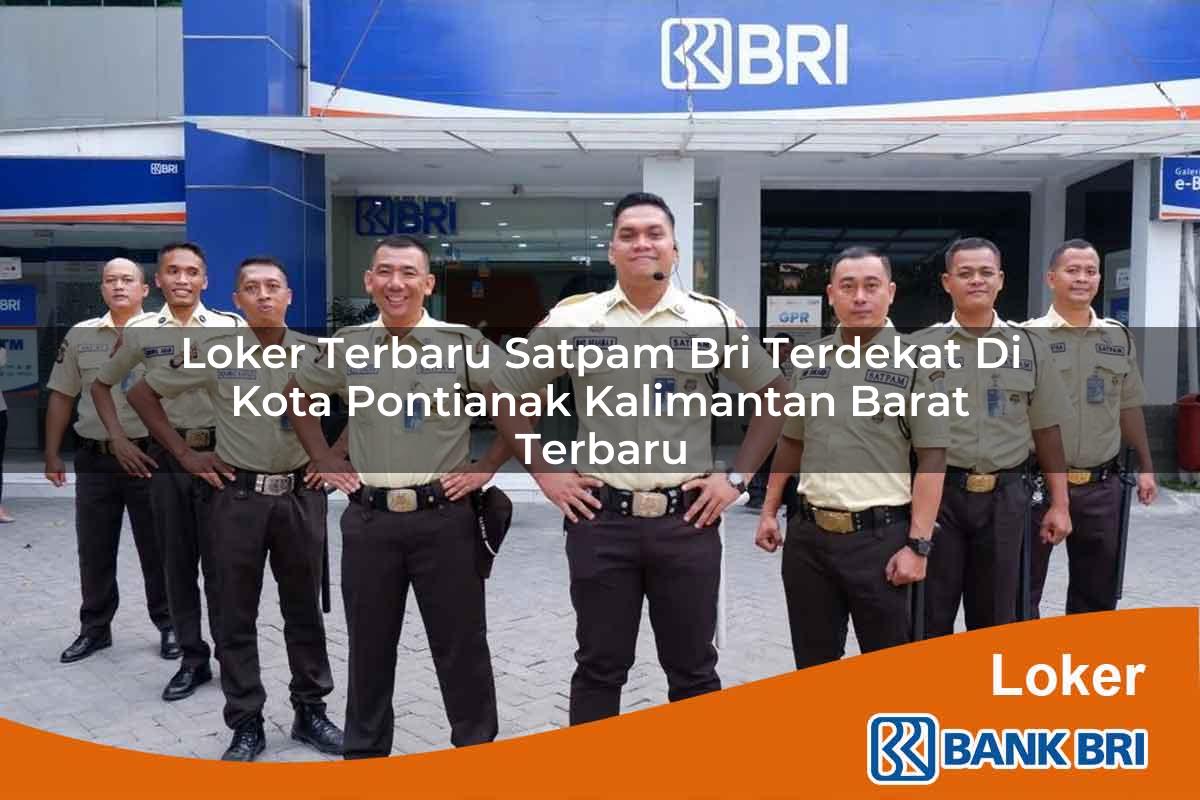 Loker Terbaru Satpam BRI Terdekat di Kota Pontianak, Kalimantan Barat Terbaru