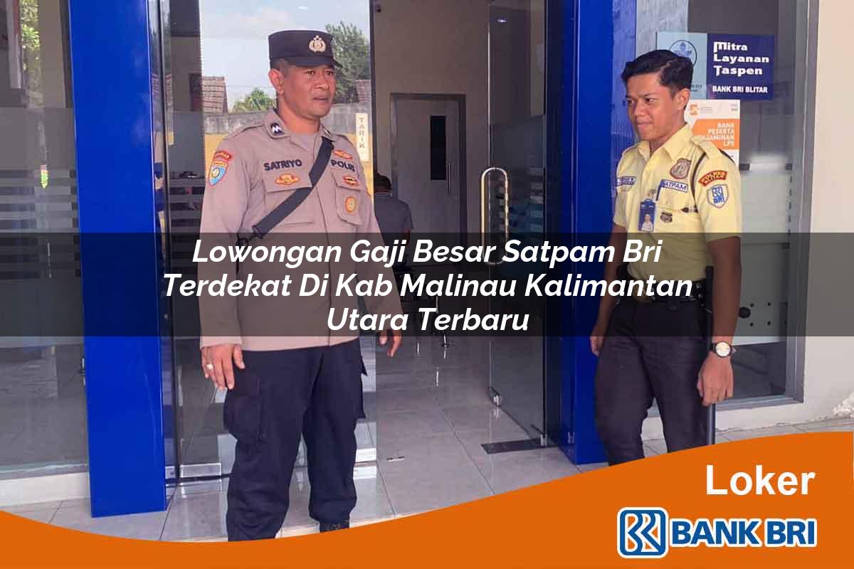 Lowongan Gaji Besar Satpam BRI Terdekat di Kab. Malinau, Kalimantan Utara Terbaru