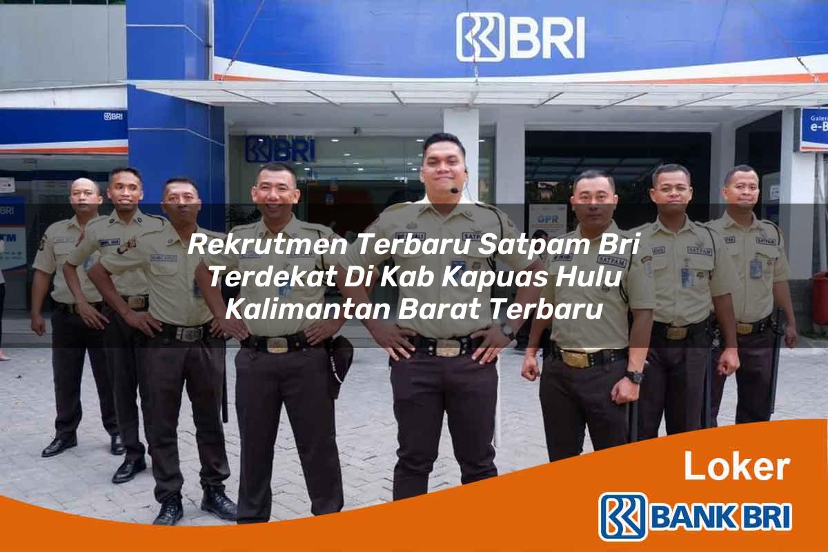 Rekrutmen Terbaru Satpam BRI Terdekat di Kab. Kapuas Hulu, Kalimantan Barat Terbaru